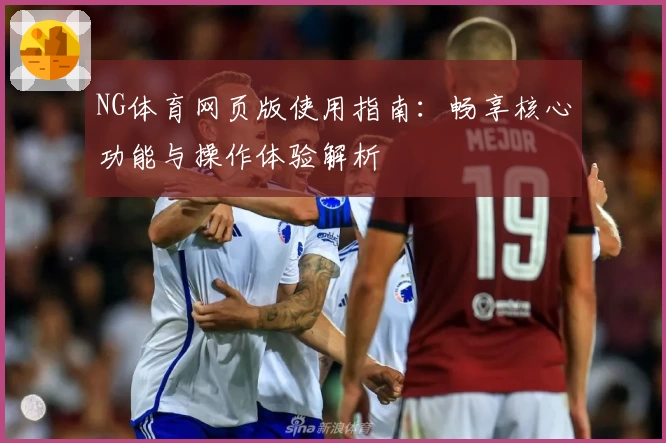 NG体育网页版使用指南：畅享核心功能与操作体验解析
