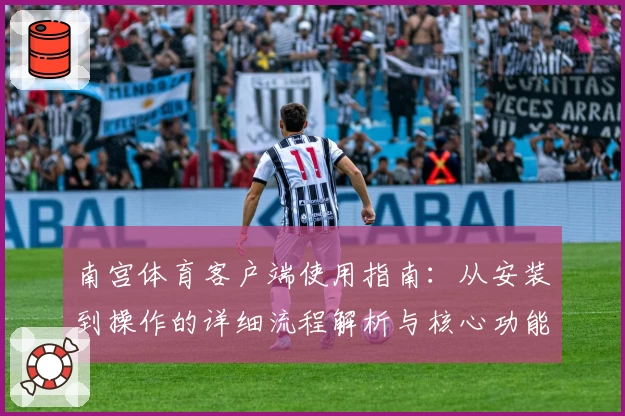 南宫体育客户端使用指南：从安装到操作的详细流程解析与核心功能推荐