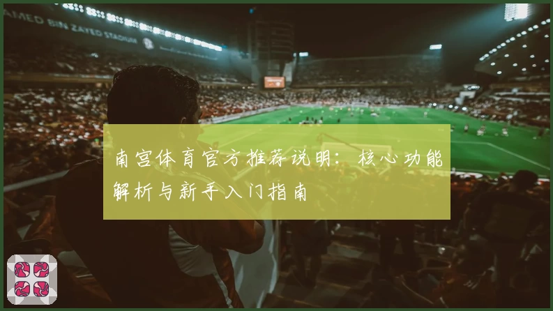 南宫体育官方推荐说明：核心功能解析与新手入门指南