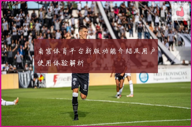 南宫体育平台新版功能介绍及用户使用体验解析