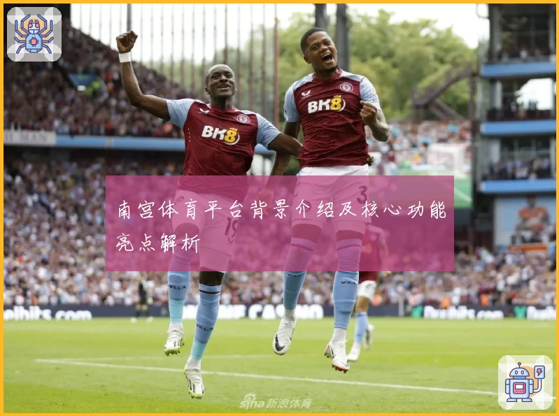 南宫体育平台背景介绍及核心功能亮点解析