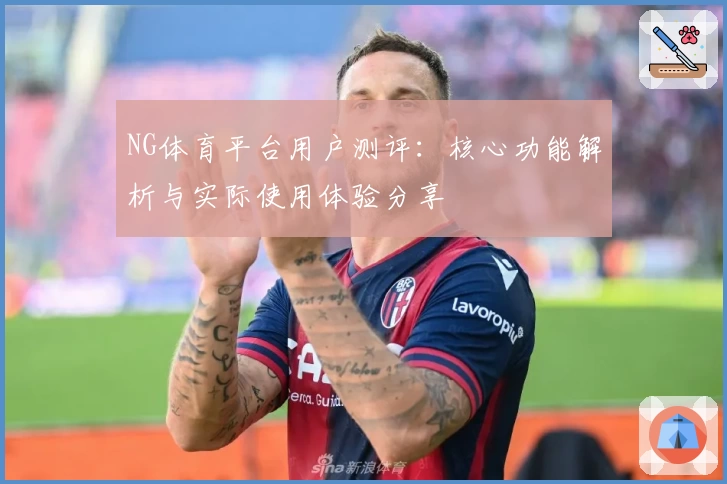 NG体育平台用户测评：核心功能解析与实际使用体验分享
