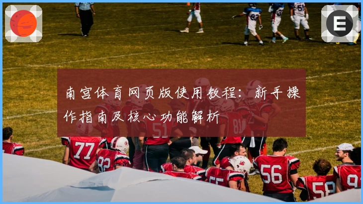 南宫体育网页版使用教程：新手操作指南及核心功能解析