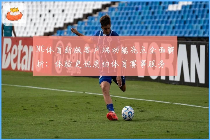 NG体育新版客户端功能亮点全面解析：体验更优质的体育赛事服务