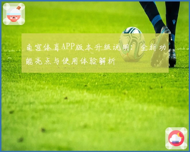 南宫体育APP版本升级说明：全新功能亮点与使用体验解析