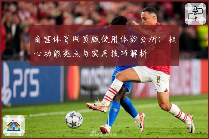 南宫体育网页版使用体验分析：核心功能亮点与实用技巧解析